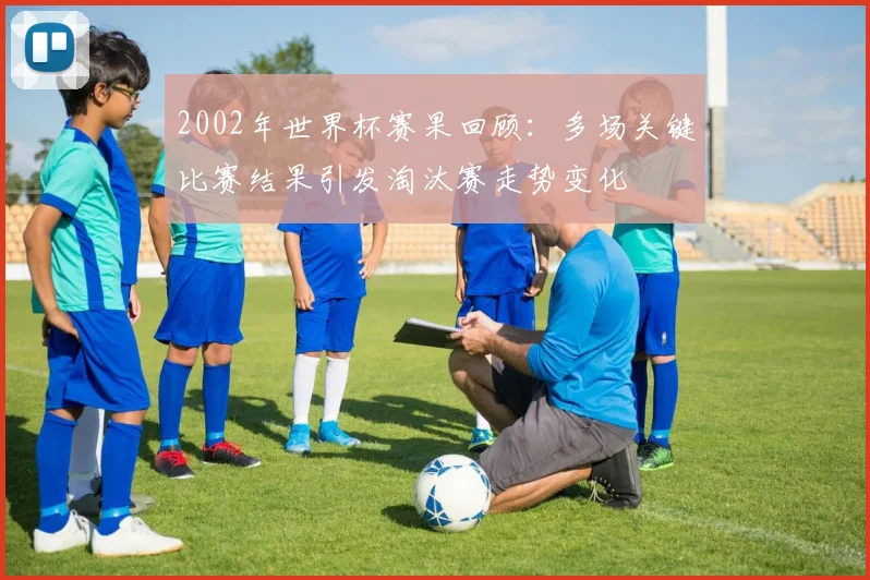 2002年世界杯赛果回顾：多场关键比赛结果引发淘汰赛走势变化