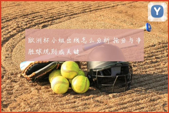 欧洲杯小组出线怎么分析 抢分与净胜球规则成关键