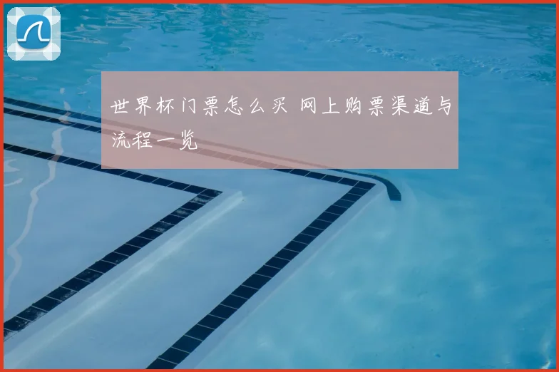 世界杯门票怎么买 网上购票渠道与流程一览