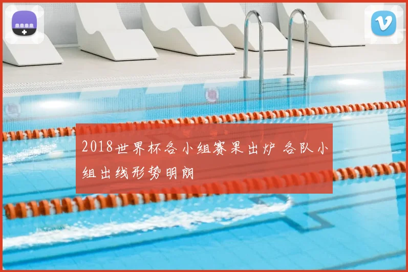 2018世界杯各小组赛果出炉 各队小组出线形势明朗