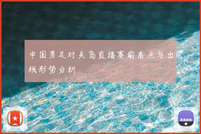 中国男足对关岛直播赛前看点与出线形势分析
