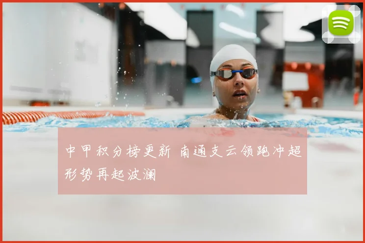 中甲积分榜更新 南通支云领跑冲超形势再起波澜