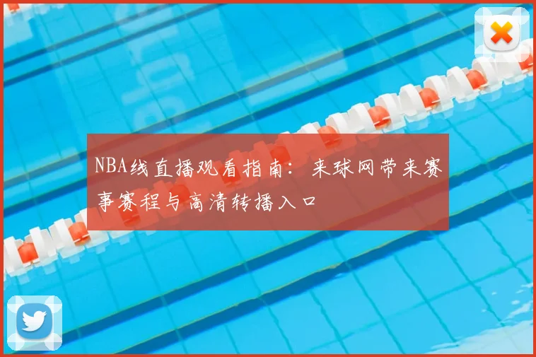 NBA线直播观看指南:来球网带来赛事赛程与高清转播入口