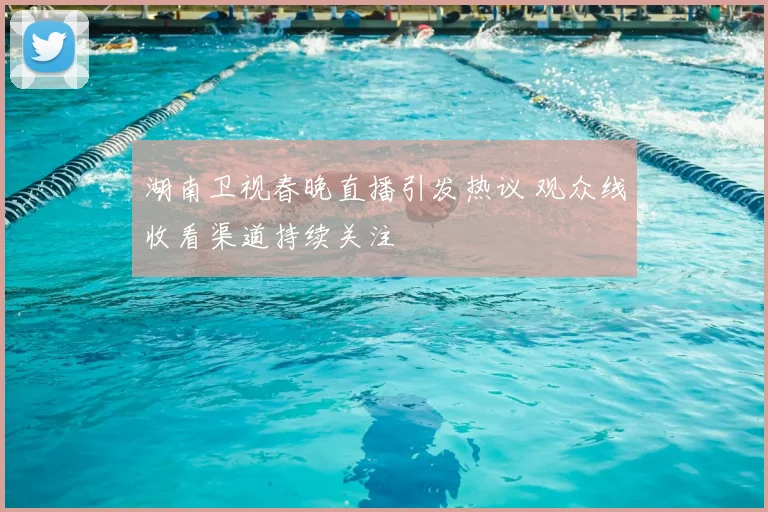湖南卫视春晚直播引发热议 观众线收看渠道持续关注