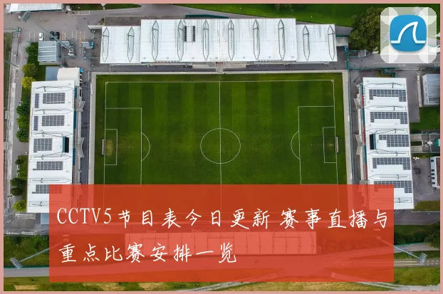 CCTV5节目表今日更新 赛事直播与重点比赛安排一览