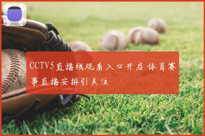 CCTV5直播线观看入口开启 体育赛事直播安排引关注
