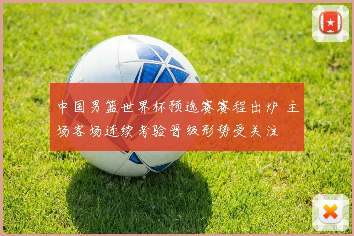 中国男篮世界杯预选赛赛程出炉 主场客场连续考验晋级形势受关注