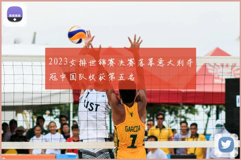 2023女排世锦赛决赛落幕意大利夺冠中国队收获第五名