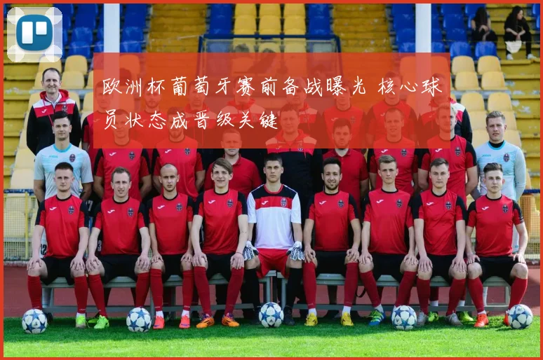 欧洲杯葡萄牙赛前备战曝光 核心球员状态成晋级关键