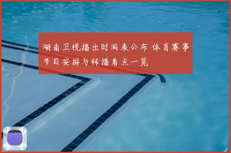 湖南卫视播出时间表公布 体育赛事节目安排与转播看点一览