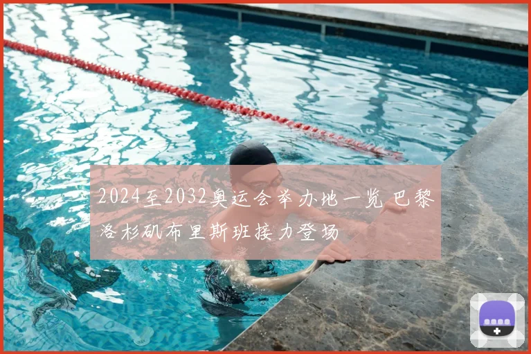 2024至2032奥运会举办地一览 巴黎洛杉矶布里斯班接力登场