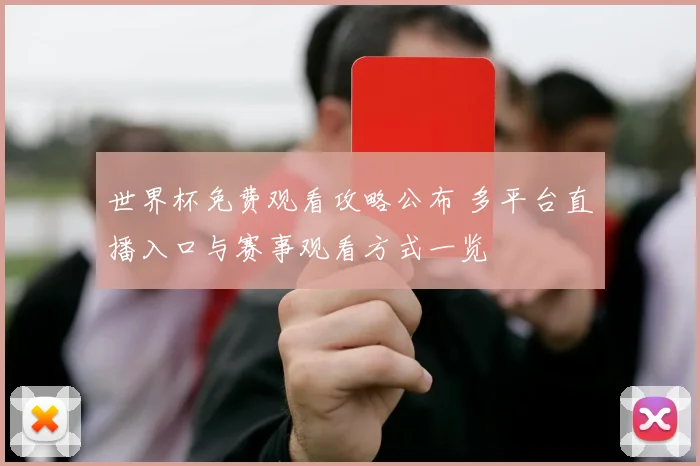 世界杯免费观看攻略公布 多平台直播入口与赛事观看方式一览