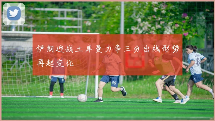 伊朗迎战土库曼力争三分出线形势再起变化