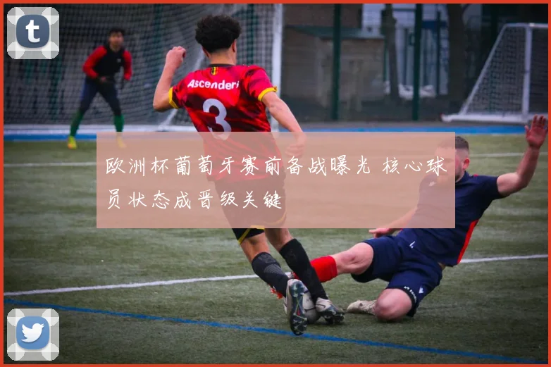 欧洲杯葡萄牙赛前备战曝光 核心球员状态成晋级关键